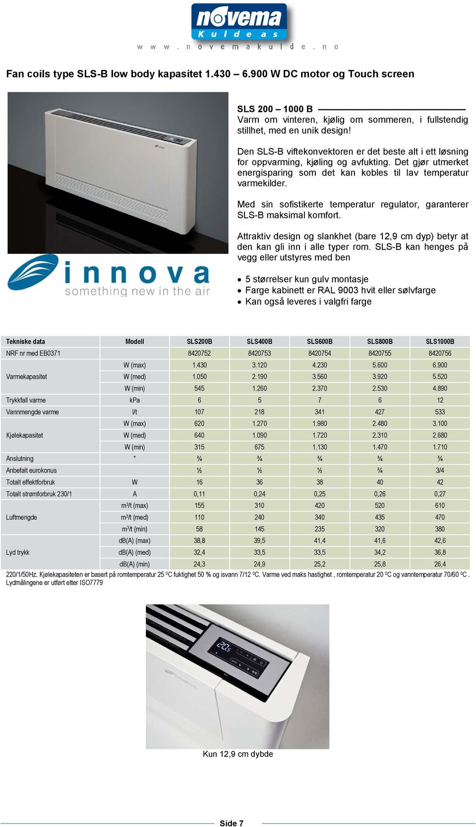 Med sin sofistikerte temperatur regulator, garanterer SLS-B maksimal komfort. Attraktiv design og slankhet (bare 12,9 cm dyp) betyr at den kan gli inn i alle typer rom.