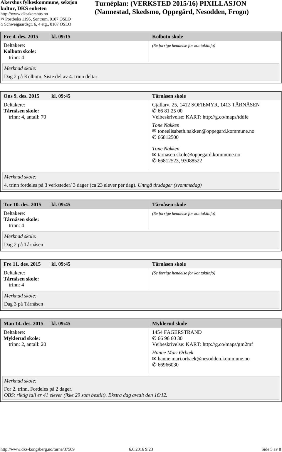 trinn fordeles på 3 verksteder/ 3 dager (ca 23 elever per dag). Unngå tirsdager (svømmedag) Tor 10. des. 2015 kl. 09:45 Tårnåsen skole Tårnåsen skole: Dag 2 på Tårnåsen Fre 11. des. 2015 kl. 09:45 Tårnåsen skole Tårnåsen skole: Dag 3 på Tårnåsen Man 14.