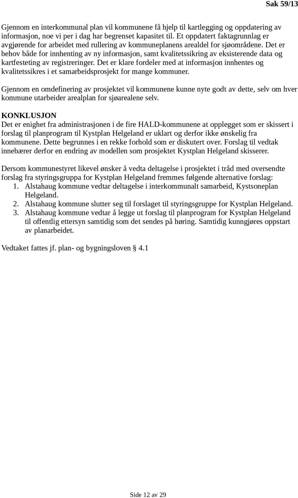 Det er behov både for innhenting av ny informasjon, samt kvalitetssikring av eksisterende data og kartfesteting av registreringer.