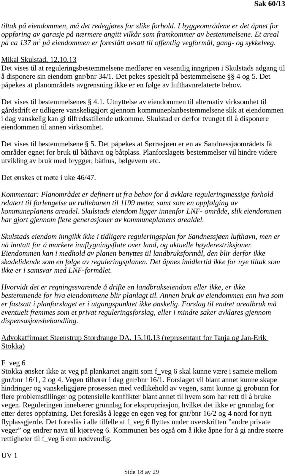 13 Det vises til at reguleringsbestemmelsene medfører en vesentlig inngripen i Skulstads adgang til å disponere sin eiendom gnr/bnr 34/1. Det pekes spesielt på bestemmelsene 4 og 5.