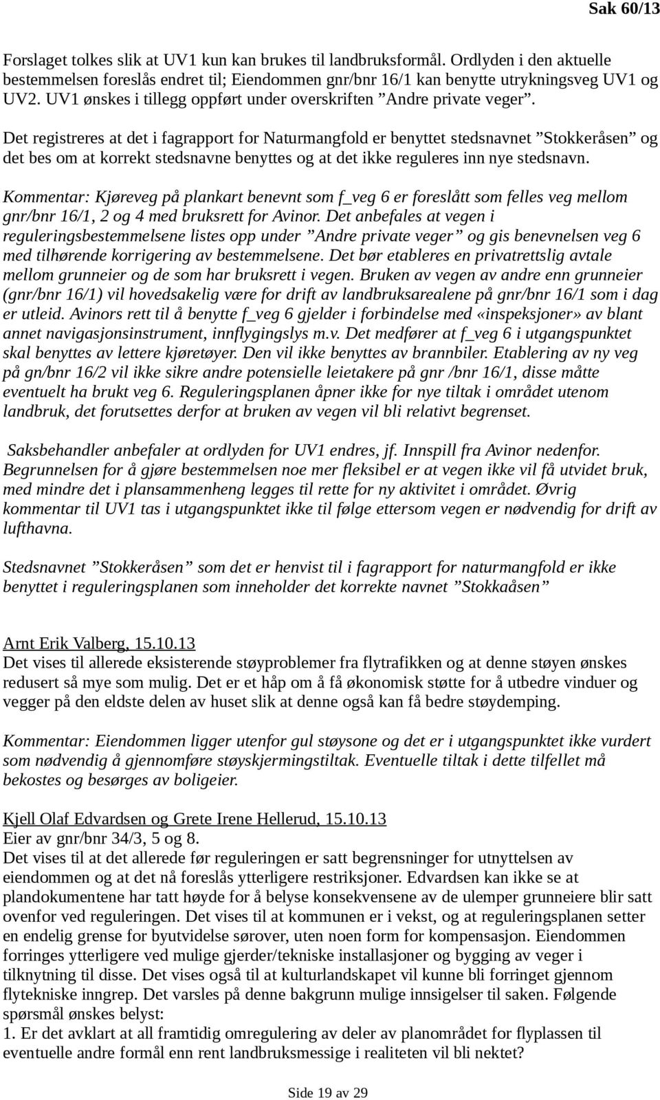 Det registreres at det i fagrapport for Naturmangfold er benyttet stedsnavnet Stokkeråsen og det bes om at korrekt stedsnavne benyttes og at det ikke reguleres inn nye stedsnavn.