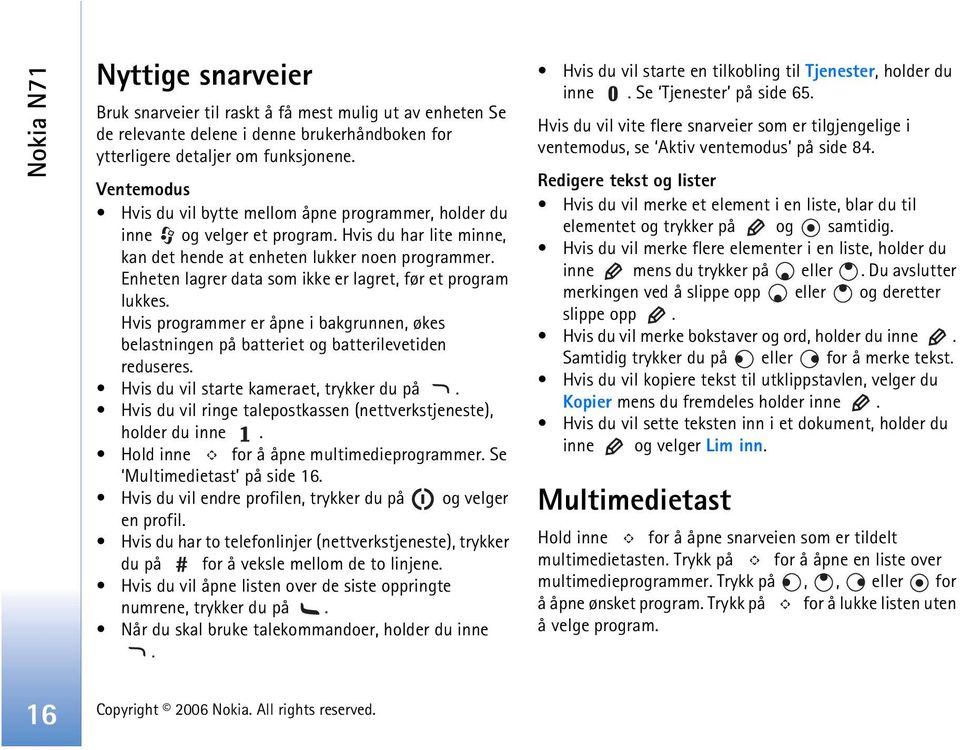 Enheten lagrer data som ikke er lagret, før et program lukkes. Hvis programmer er åpne i bakgrunnen, økes belastningen på batteriet og batterilevetiden reduseres.