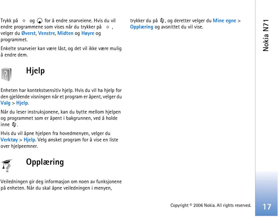 Nokia N71 Hjelp Enheten har kontekstsensitiv hjelp. Hvis du vil ha hjelp for den gjeldende visningen når et program er åpent, velger du Valg > Hjelp.