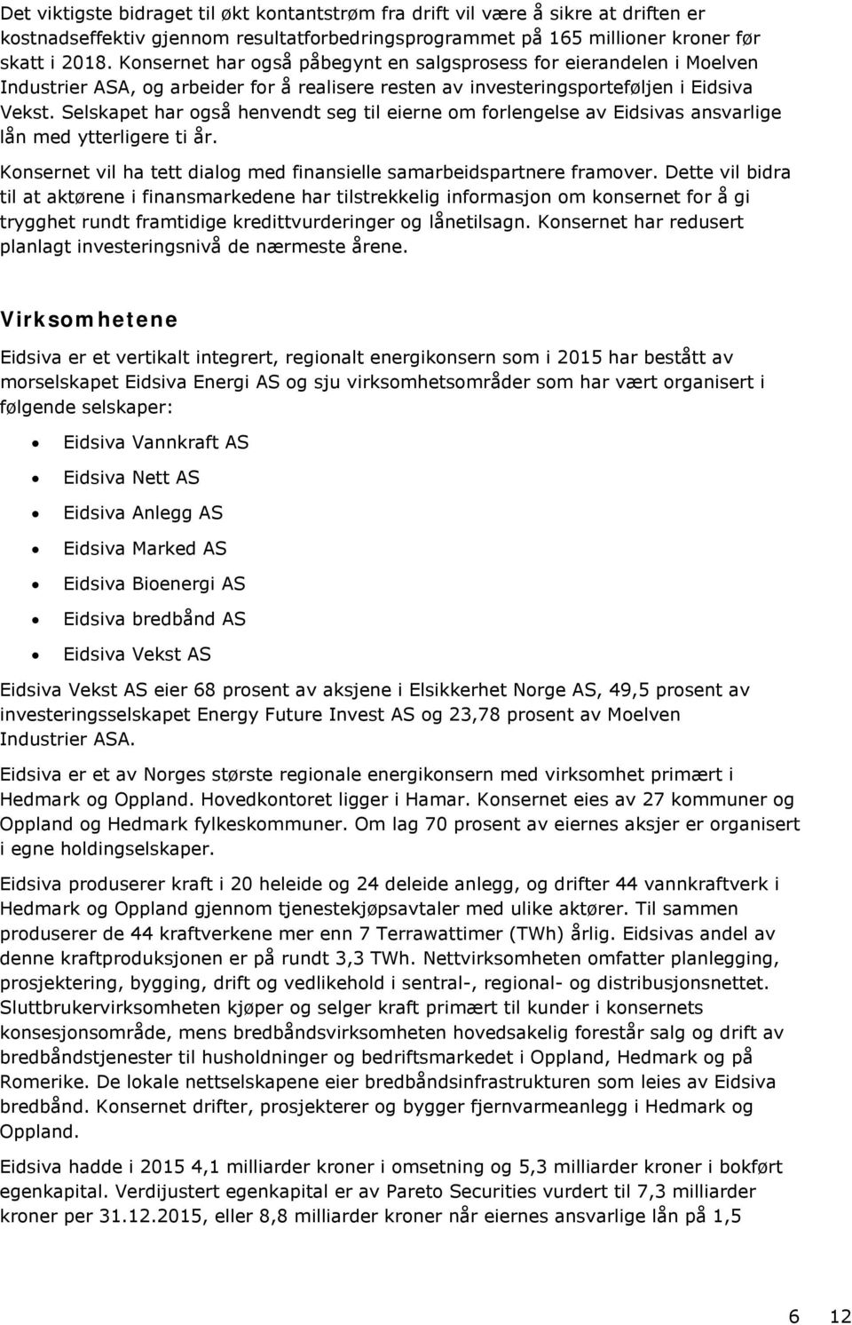 Selskapet har også henvendt seg til eierne om forlengelse av Eidsivas ansvarlige lån med ytterligere ti år. Konsernet vil ha tett dialog med finansielle samarbeidspartnere framover.