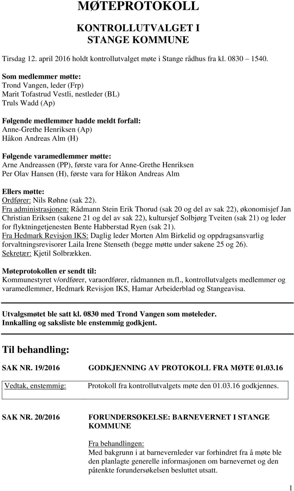 varamedlemmer møtte: Arne Andreassen (PP), første vara for Anne-Grethe Henriksen Per Olav Hansen (H), første vara for Håkon Andreas Alm Ellers møtte: Ordfører: Nils Røhne (sak 22).