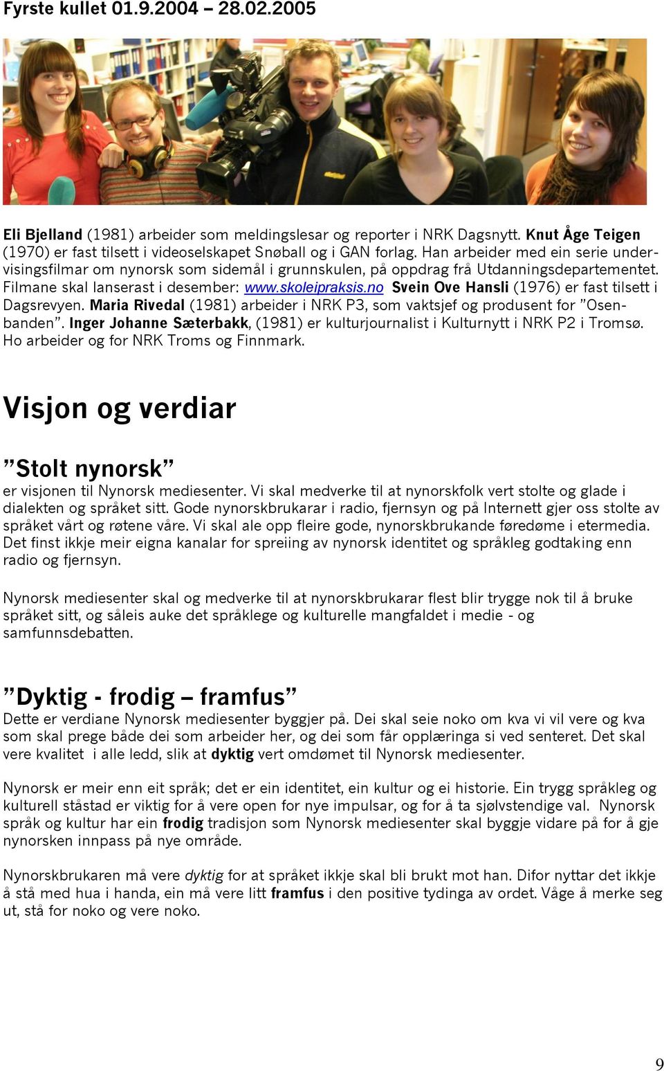 no Svein Ove Hansli (1976) er fast tilsett i Dagsrevyen. Maria Rivedal (1981) arbeider i NRK P3, som vaktsjef og produsent for Osenbanden.