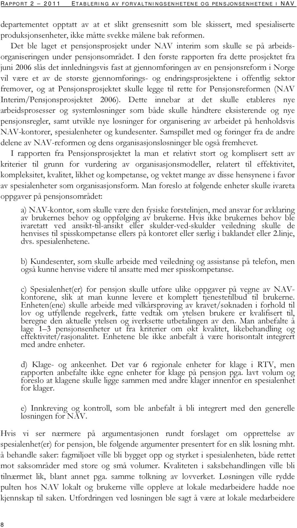 I den første rapporten fra dette prosjektet fra juni 2006 slås det innledningsvis fast at gjennomføringen av en pensjonsreform i Norge vil være et av de største gjennomførings- og endringsprosjektene