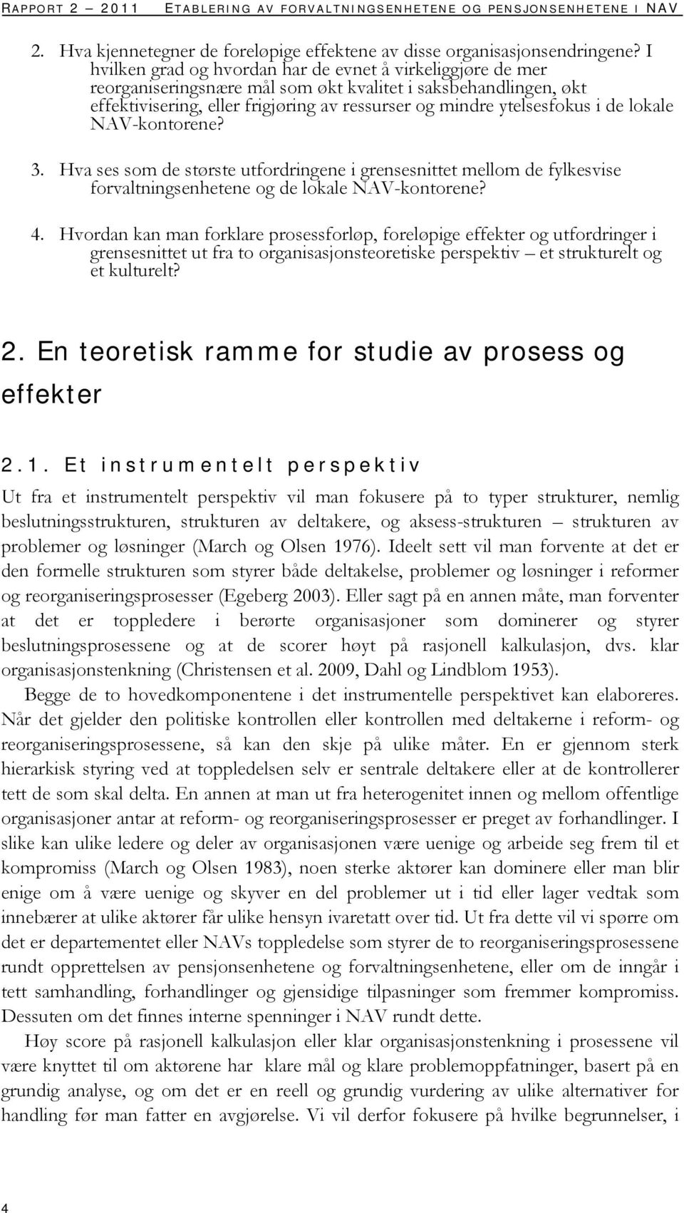 de lokale NAV-kontorene? 3. Hva ses som de største utfordringene i grensesnittet mellom de fylkesvise forvaltningsenhetene og de lokale NAV-kontorene? 4.