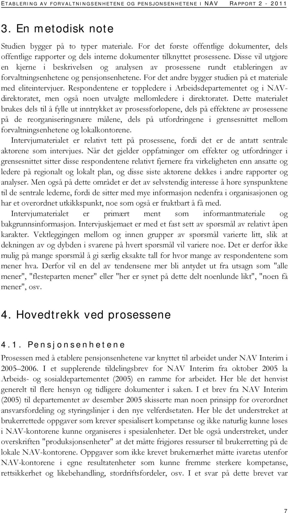 Disse vil utgjøre en kjerne i beskrivelsen og analysen av prosessene rundt etableringen av forvaltningsenhetene og pensjonsenhetene. For det andre bygger studien på et materiale med eliteintervjuer.