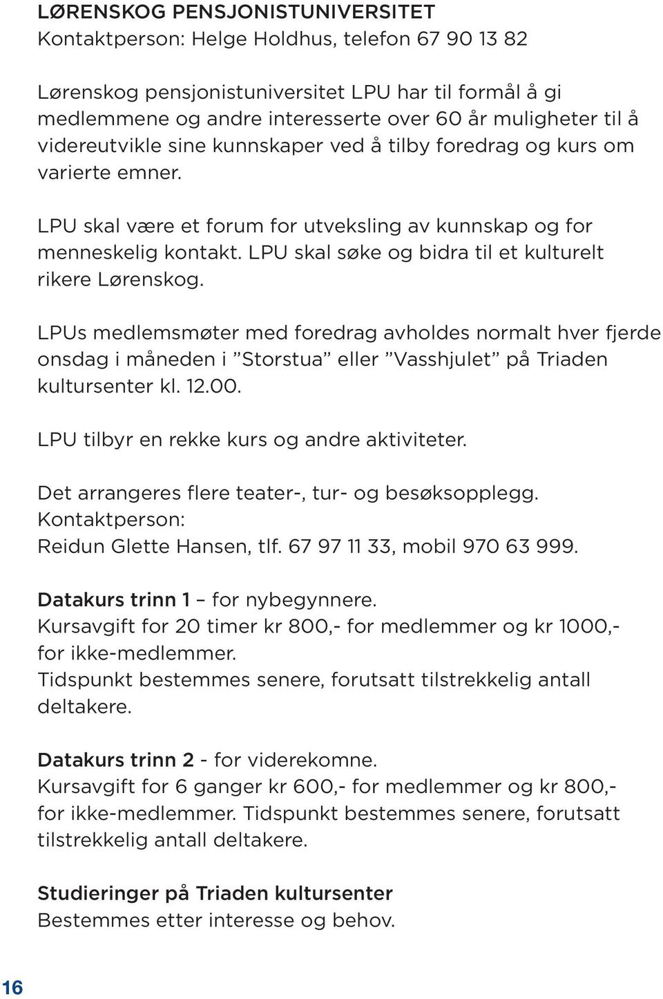 LPU skal søke og bidra til et kulturelt rikere Lørenskog. LPUs medlemsmøter med foredrag avholdes normalt hver fjerde onsdag i måneden i Storstua eller Vasshjulet på Triaden kultursenter kl. 12.00.