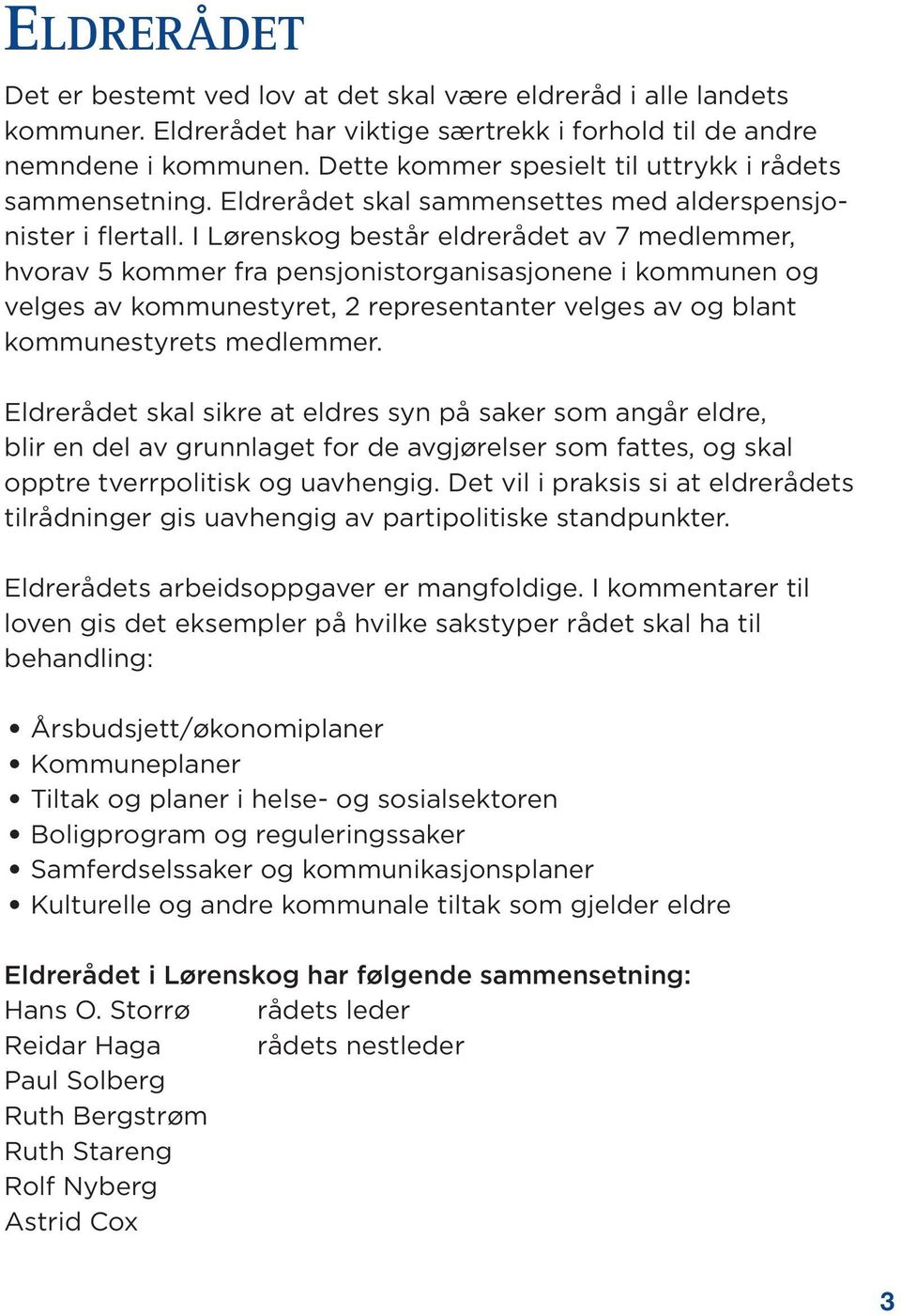 I Lørenskog består eldrerådet av 7 medlemmer, hvorav 5 kommer fra pensjonistorganisasjonene i kommunen og velges av kommunestyret, 2 representanter velges av og blant kommunestyrets medlemmer.