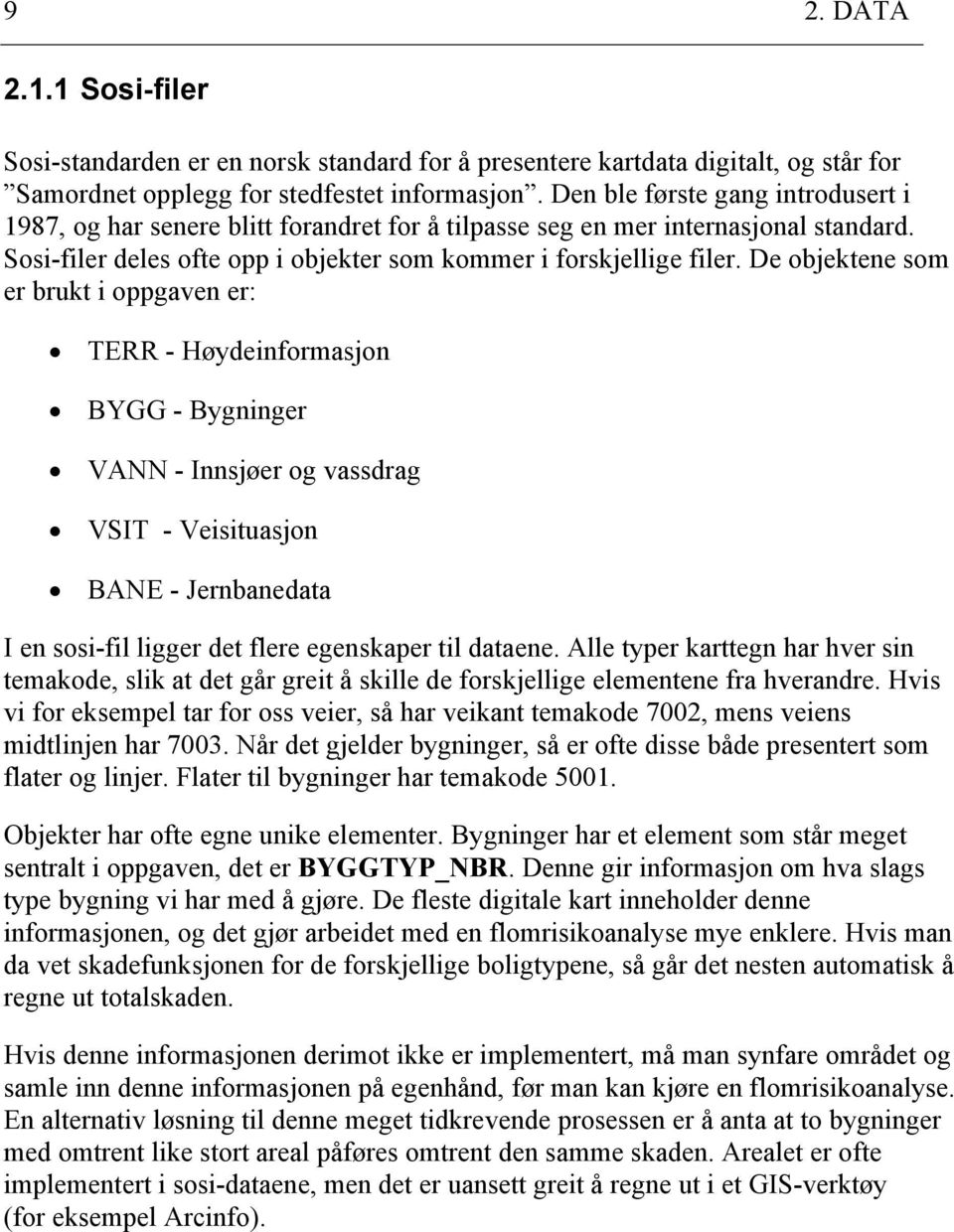 De objektee som er brukt i oppgave er: TERR - Hødeiformasjo BYGG - Bgiger VANN - Isjøer og vassdrag VSIT - Veisituasjo BANE - Jerbaedata I e sosi-fil ligger det flere egeskaper til dataee.