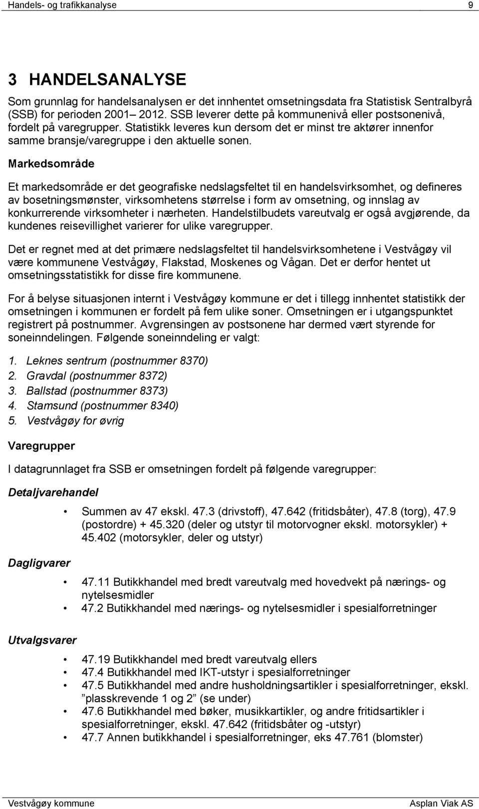 Markedsområde Et markedsområde er det geografiske nedslagsfeltet til en handelsvirksomhet, og defineres av bosetningsmønster, virksomhetens størrelse i form av omsetning, og innslag av konkurrerende