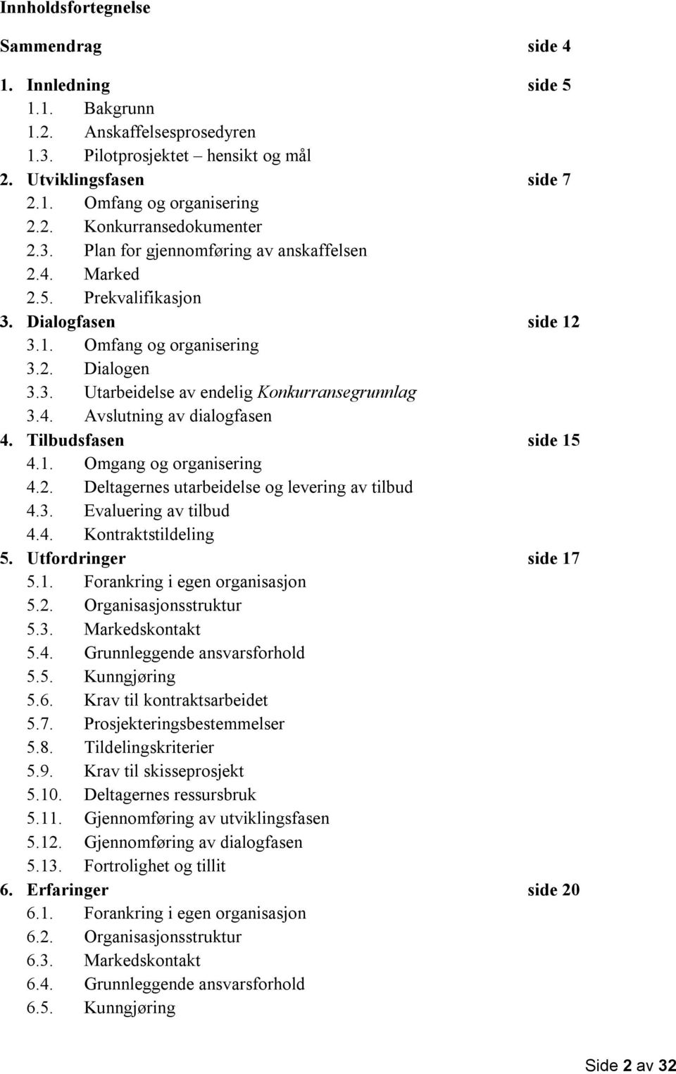 Tilbudsfasen side 15 4.1. Omgang og organisering 4.2. Deltagernes utarbeidelse og levering av tilbud 4.3. Evaluering av tilbud 4.4. Kontraktstildeling 5. Utfordringer side 17 5.1. Forankring i egen organisasjon 5.