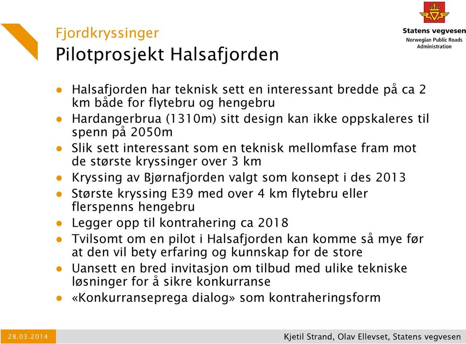 2013 Største kryssing E39 med over 4 km flytebru eller flerspenns hengebru Legger opp til kontrahering ca 2018 Tvilsomt om en pilot i Halsafjorden kan komme så mye før at den