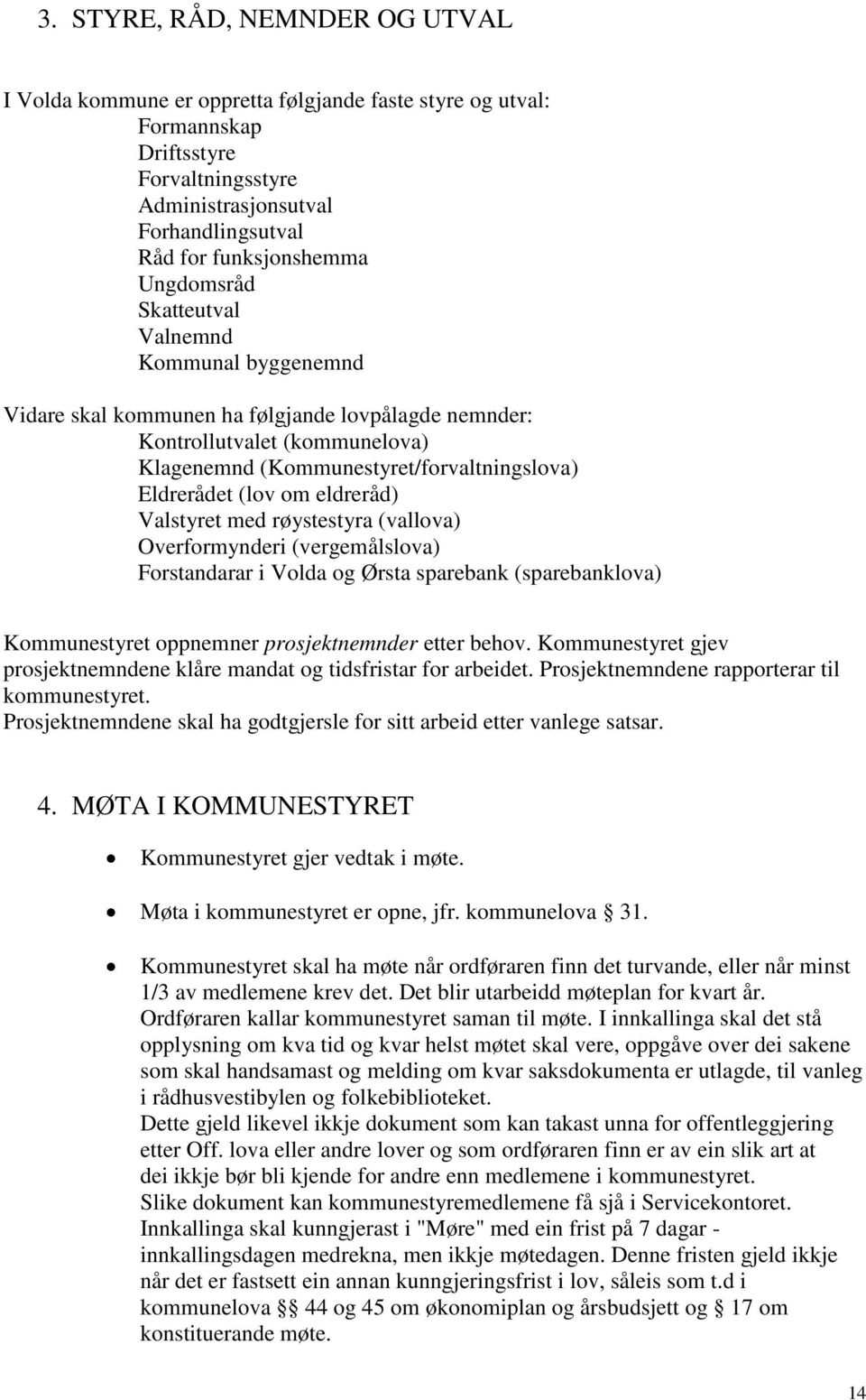 eldreråd) Valstyret med røystestyra (vallova) Overformynderi (vergemålslova) Forstandarar i Volda og Ørsta sparebank (sparebanklova) Kommunestyret oppnemner prosjektnemnder etter behov.