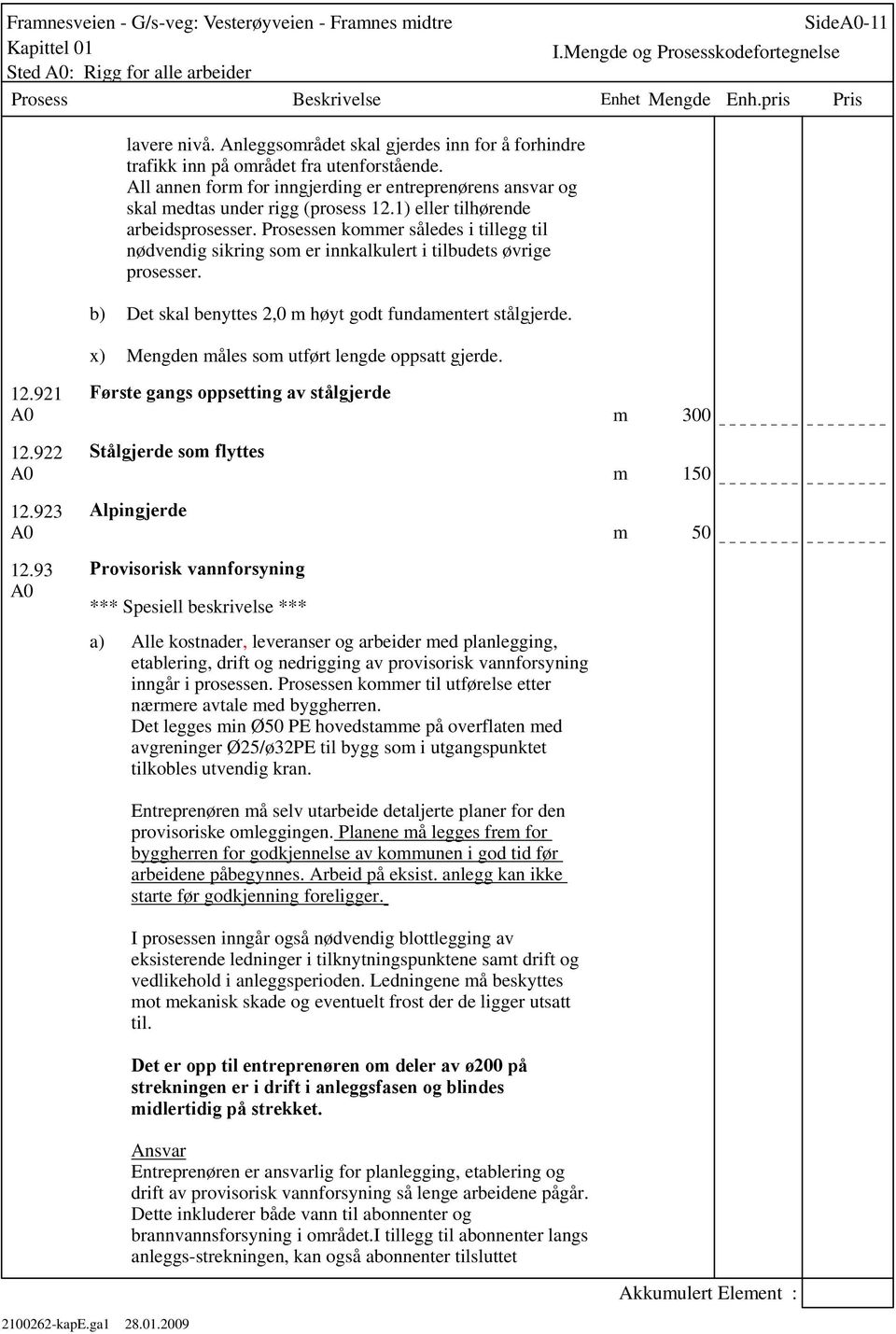 Prosessen kommer således i tillegg til nødvendig sikring som er innkalkulert i tilbudets øvrige prosesser. b) Det skal benyttes 2,0 m høyt godt fundamentert stålgjerde.