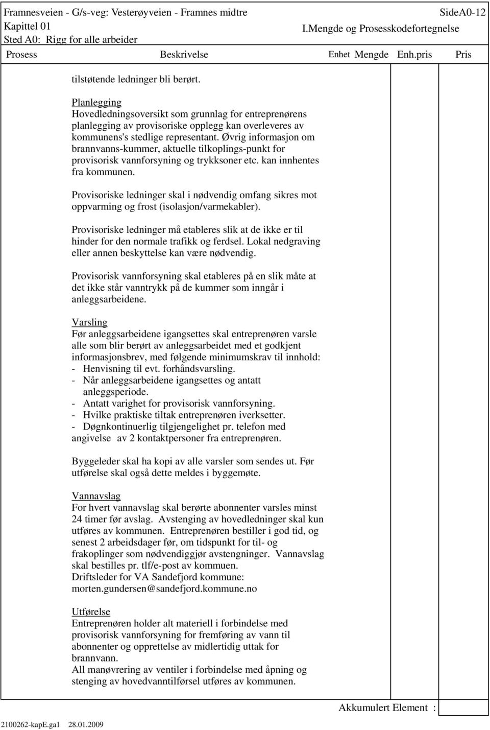 Øvrig informasjon om brannvanns-kummer, aktuelle tilkoplings-punkt for provisorisk vannforsyning og trykksoner etc. kan innhentes fra kommunen.