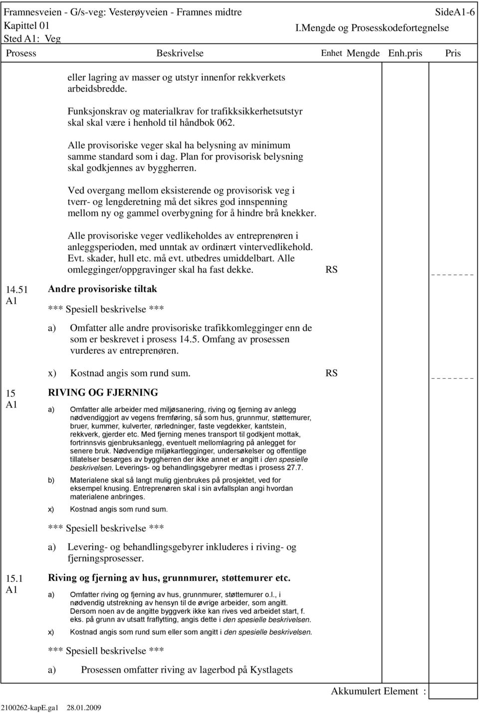 Ved overgang mellom eksisterende og provisorisk veg i tverr- og lengderetning må det sikres god innspenning mellom ny og gammel overbygning for å hindre brå knekker. 14.