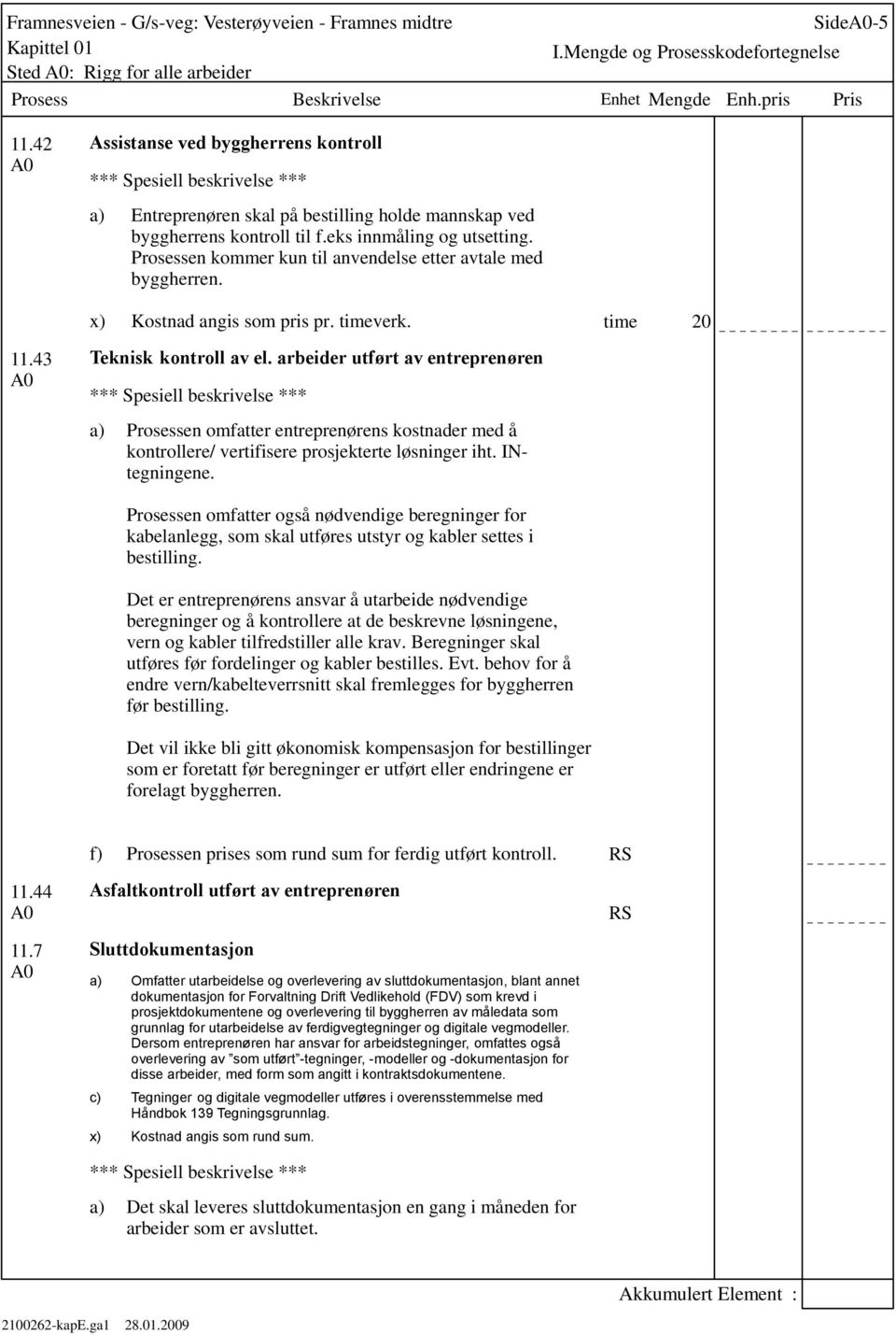 arbeider utført av entreprenøren Prosessen omfatter entreprenørens kostnader med å kontrollere/ vertifisere prosjekterte løsninger iht. INtegningene.