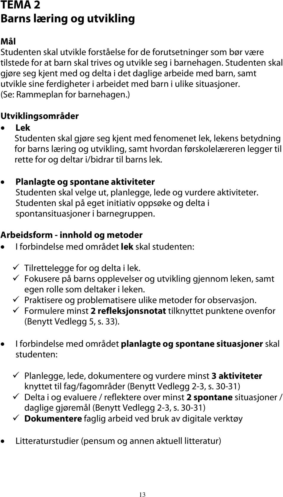 ) Utviklingsområder Lek Studenten skal gjøre seg kjent med fenomenet lek, lekens betydning for barns læring og utvikling, samt hvordan førskolelæreren legger til rette for og deltar i/bidrar til