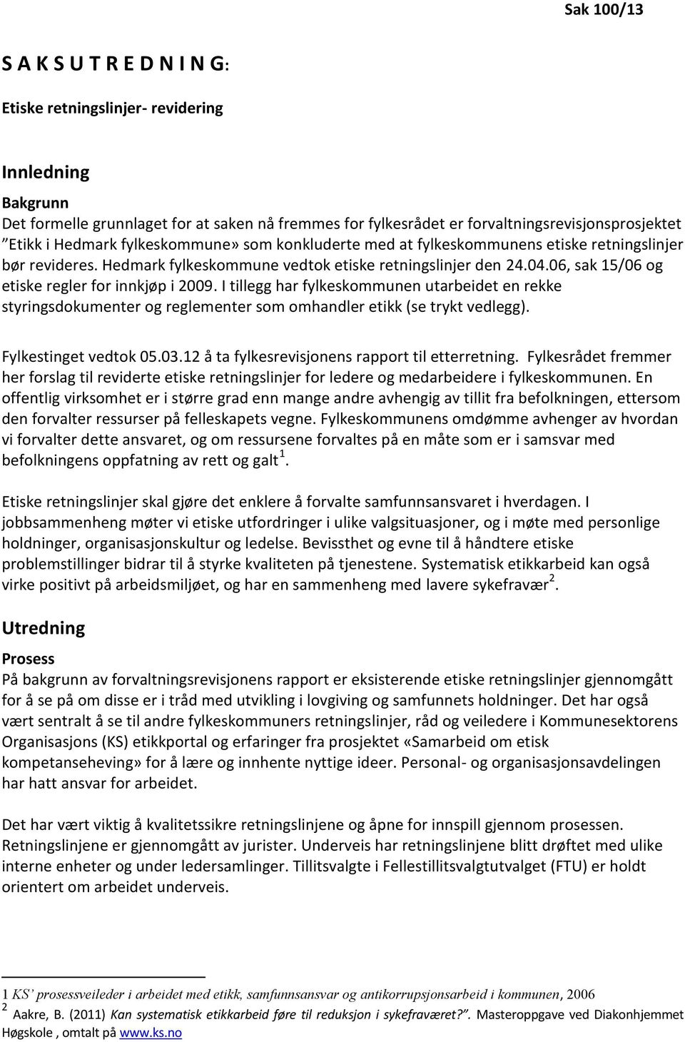 06, sak 15/06 og etiske regler for innkjøp i 2009. I tillegg har fylkeskommunen utarbeidet en rekke styringsdokumenter og reglementer som omhandler etikk (se trykt vedlegg). Fylkestinget vedtok 05.03.