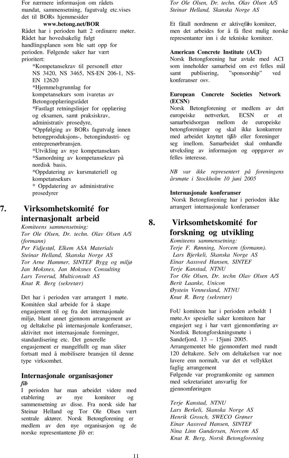 Følgende saker har vært prioritert: *Kompetansekrav til personell etter NS 3420, NS 3465, NS-EN 206-1, NS- EN 12620 *Hjemmelsgrunnlag for kompetansekurs som ivaretas av Betongopplæringsrådet