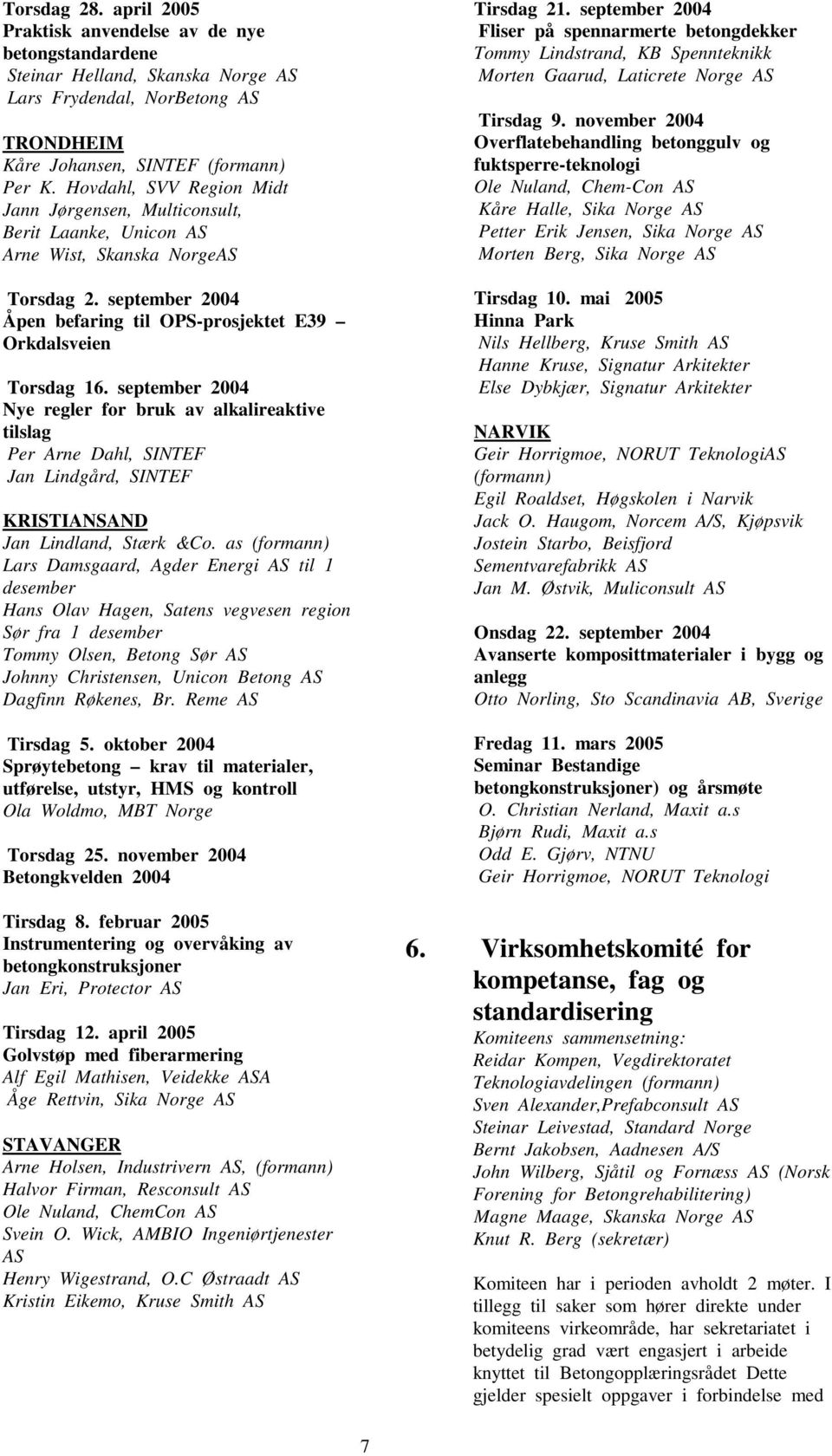september 2004 Nye regler for bruk av alkalireaktive tilslag Per Arne Dahl, SINTEF Jan Lindgård, SINTEF KRISTIANSAND Jan Lindland, Stærk &Co.