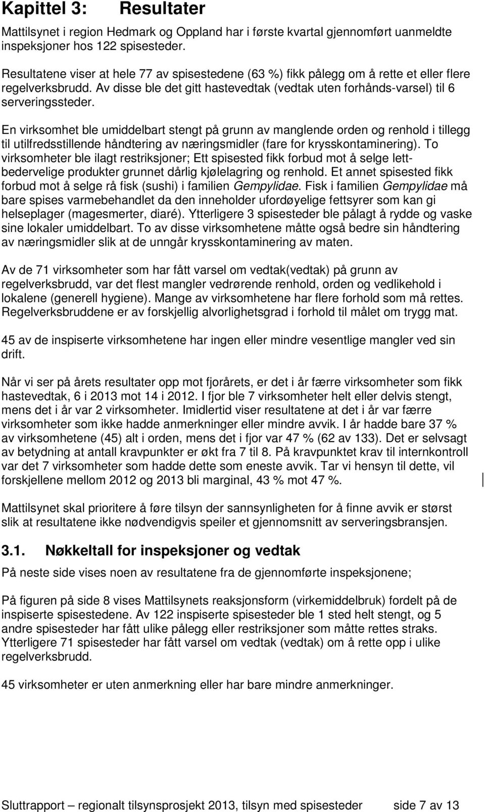 En virksomhet ble umiddelbart stengt på grunn av manglende orden og renhold i tillegg til utilfredsstillende håndtering av næringsmidler (fare for krysskontaminering).