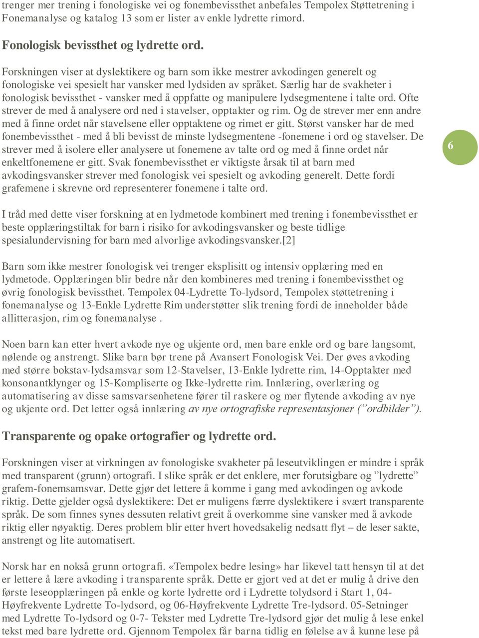 Særlig har de svakheter i fonologisk bevissthet - vansker med å oppfatte og manipulere lydsegmentene i talte ord. Ofte strever de med å analysere ord ned i stavelser, opptakter og rim.