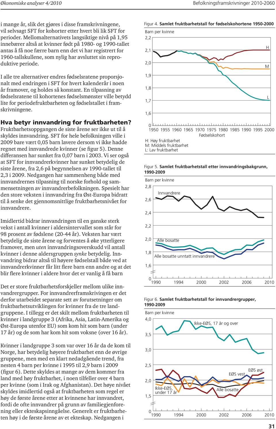 reproduktive periode. I alle tre alternativer endres fødselsratene proporsjonalt med endringen i SFT for hvert kalenderår i noen år framover, og holdes så konstant.