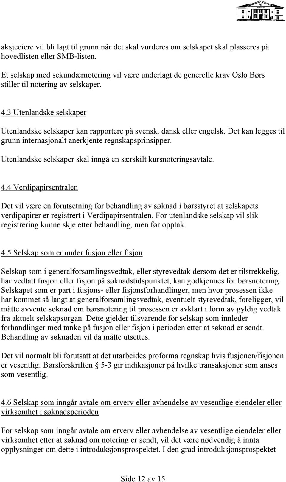 3 Utenlandske selskaper Utenlandske selskaper kan rapportere på svensk, dansk eller engelsk. Det kan legges til grunn internasjonalt anerkjente regnskapsprinsipper.