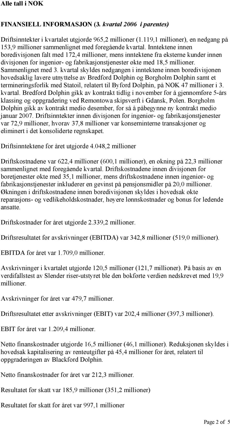 Inntektene innen boredivisjonen falt med 172,4 millioner, mens inntektene fra eksterne kunder innen divisjonen for ingeniør- og fabrikasjonstjenester økte med 18,5 millioner. Sammenlignet med 3.