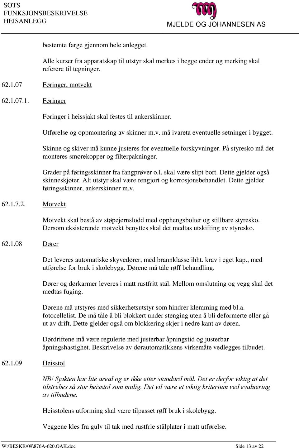 Skinne og skiver må kunne justeres for eventuelle forskyvninger. På styresko må det monteres smørekopper og filterpakninger. Grader på føringsskinner fra fangprøver o.l. skal være slipt bort.