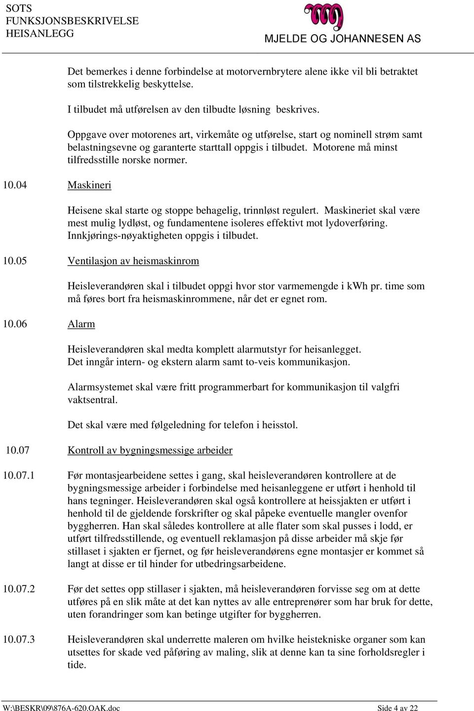 Heisene skal starte og stoppe behagelig, trinnløst regulert. Maskineriet skal være mest mulig lydløst, og fundamentene isoleres effektivt mot lydoverføring.