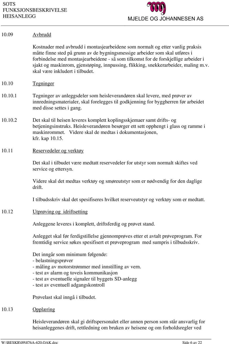 montasjearbeidene - så som tilkomst for de forskjellige arbeider i sjakt og maskinrom, gjenstøping, innpussing, flikking, snekkerarbeider, maling m.v. skal være inkludert i tilbudet. 10.