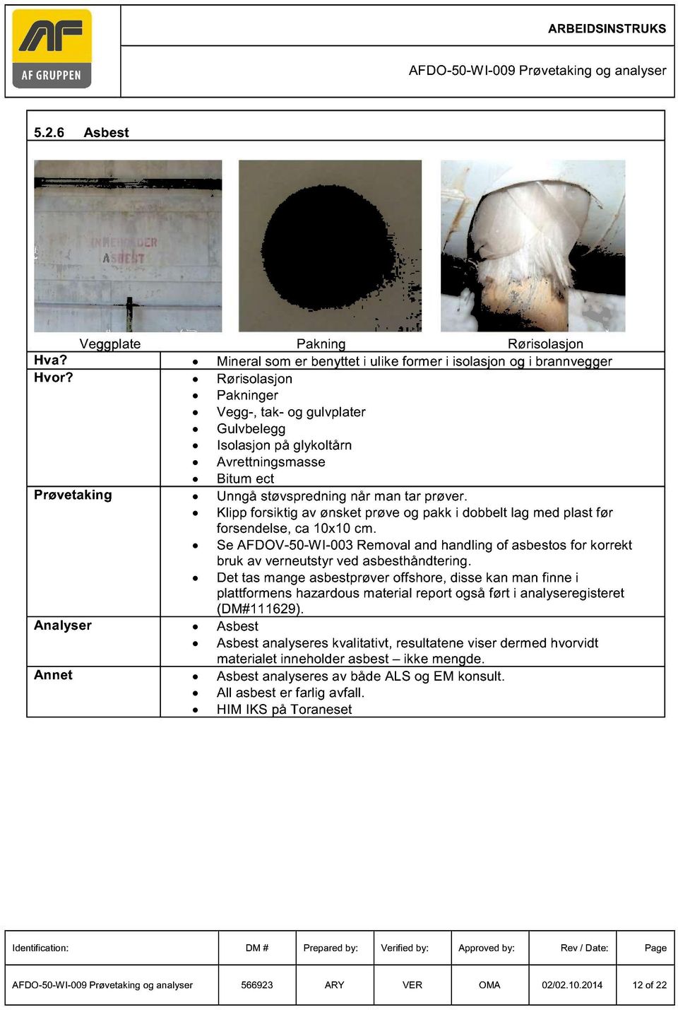 Klipp forsiktig av ønsket prøve og pakk i dobbelt lag med plast før forsendelse, ca 10x10 cm. Se AFDOV 50 WI 003 Removal and handling of asbestos for korrekt bruk av verneutstyr ved asbesthåndtering.