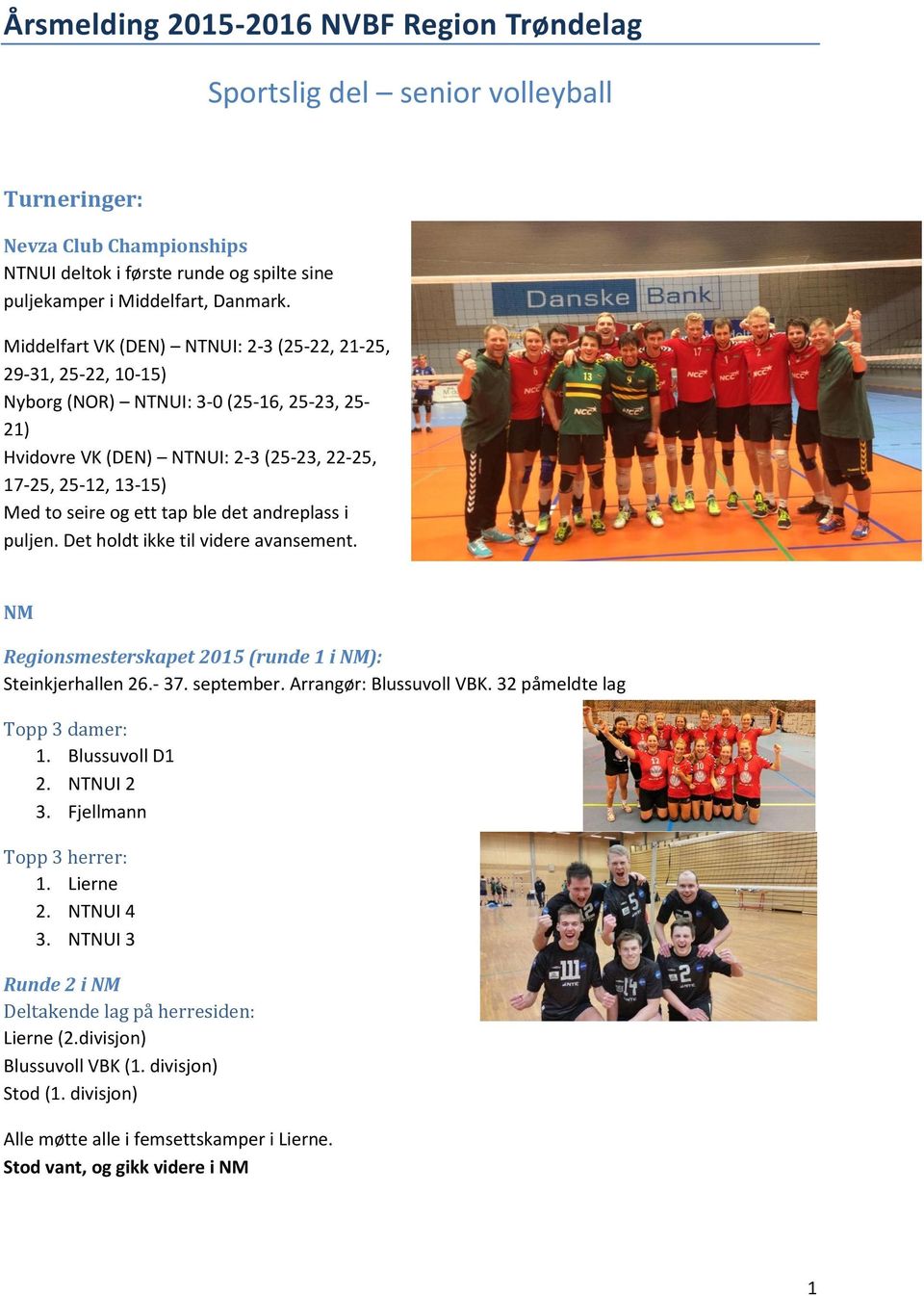 tap ble det andreplass i puljen. Det holdt ikke til videre avansement. NM Regionsmesterskapet 2015 (runde 1 i NM): Steinkjerhallen 26.- 37. september. Arrangør: Blussuvoll VBK.