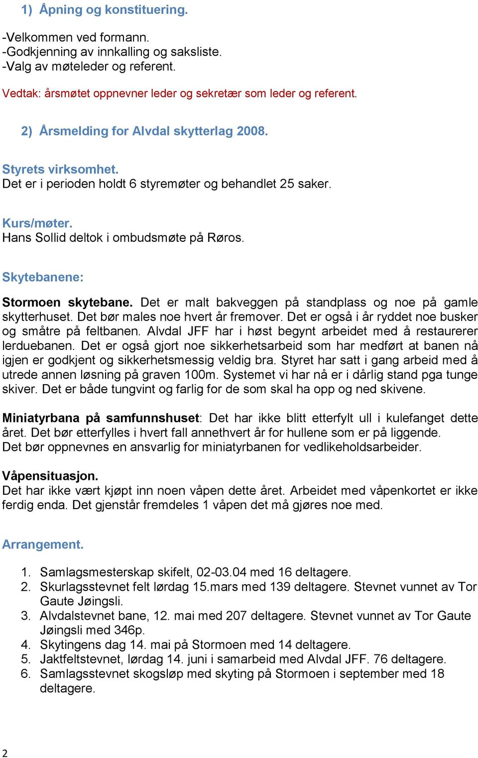 Skytebanene: Stormoen skytebane. Det er malt bakveggen på standplass og noe på gamle skytterhuset. Det bør males noe hvert år fremover. Det er også i år ryddet noe busker og småtre på feltbanen.