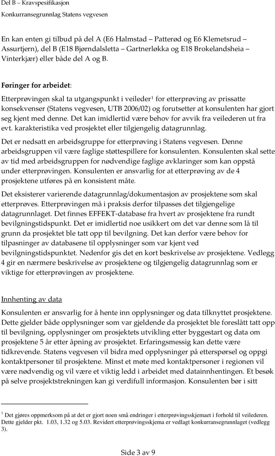 med denne. Det kan imidlertid være behov for avvik fra veilederen ut fra evt. karakteristika ved prosjektet eller tilgjengelig datagrunnlag.