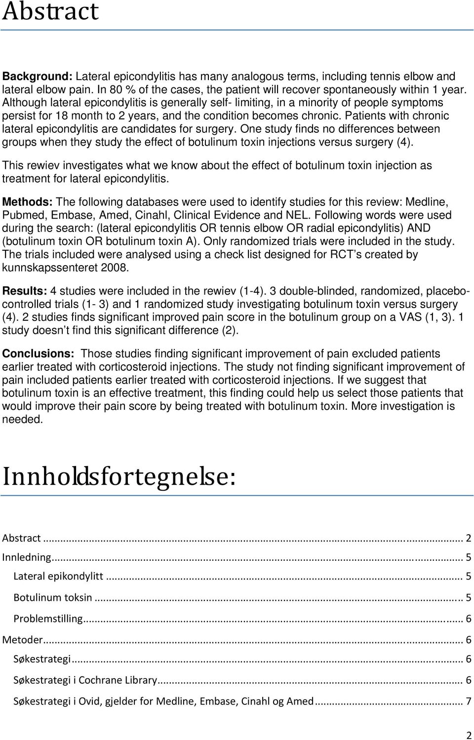 Patients with chronic lateral epicondylitis are candidates for surgery. One study finds no differences between groups when they study the effect of botulinum toxin injections versus surgery (4).