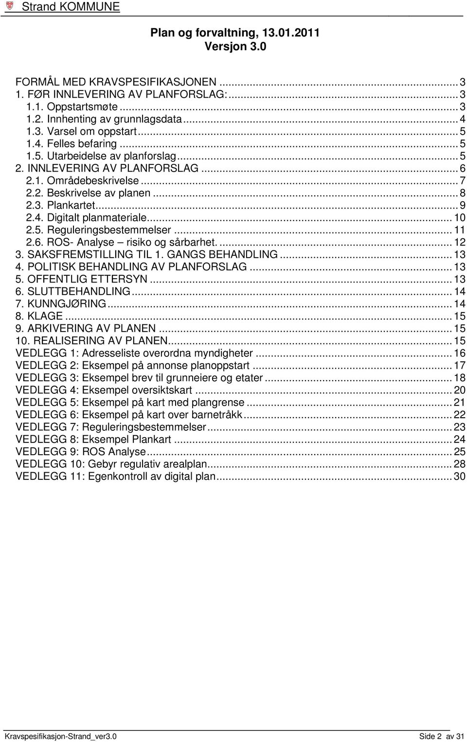 .. 10 2.5. Reguleringsbestemmelser... 11 2.6. ROS- Analyse risiko og sårbarhet.... 12 3. SAKSFREMSTILLING TIL 1. GANGS BEHANDLING... 13 4. POLITISK BEHANDLING AV PLANFORSLAG... 13 5.