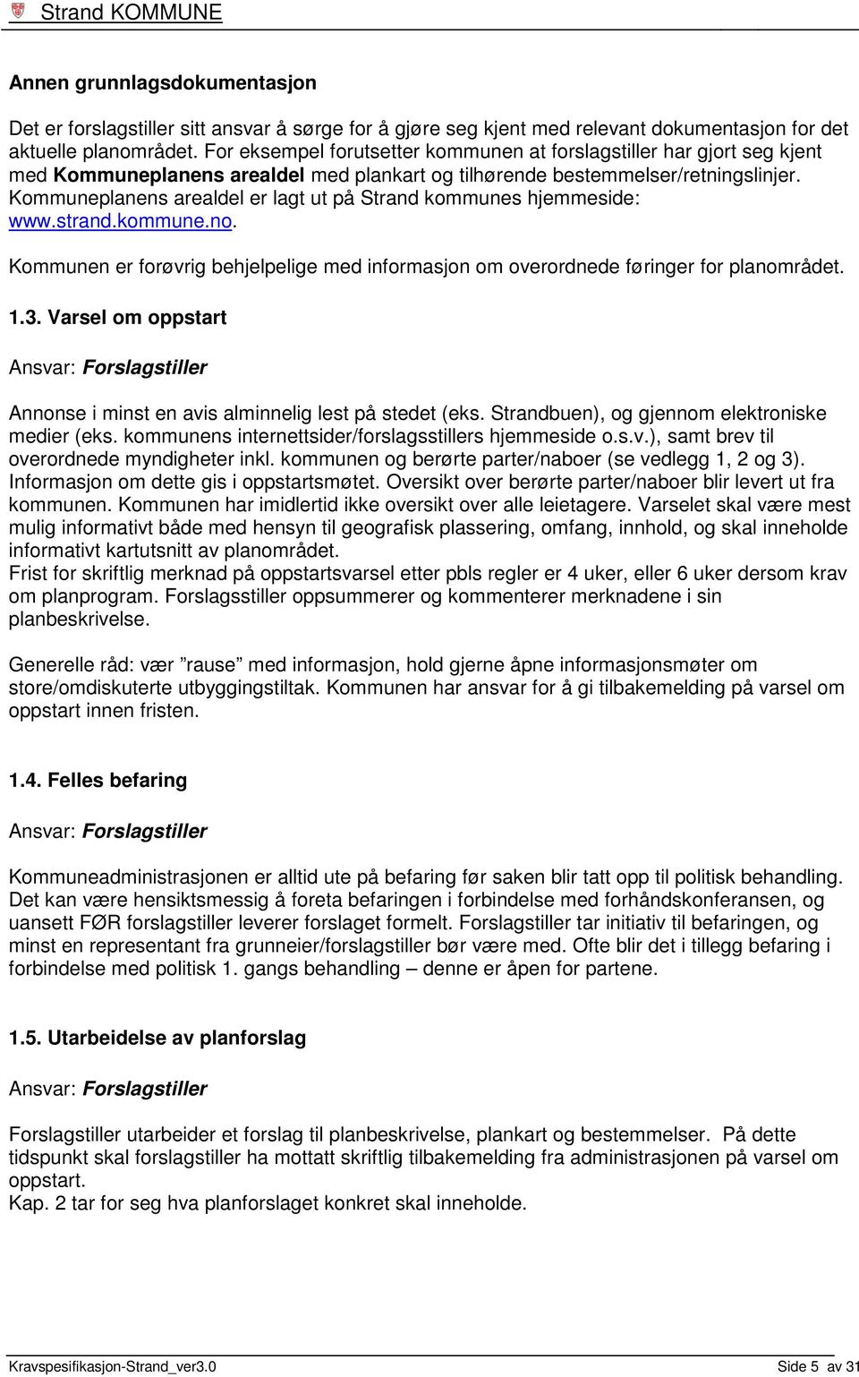 Kommuneplanens arealdel er lagt ut på Strand kommunes hjemmeside: www.strand.kommune.no. Kommunen er forøvrig behjelpelige med informasjon om overordnede føringer for planområdet. 1.3.