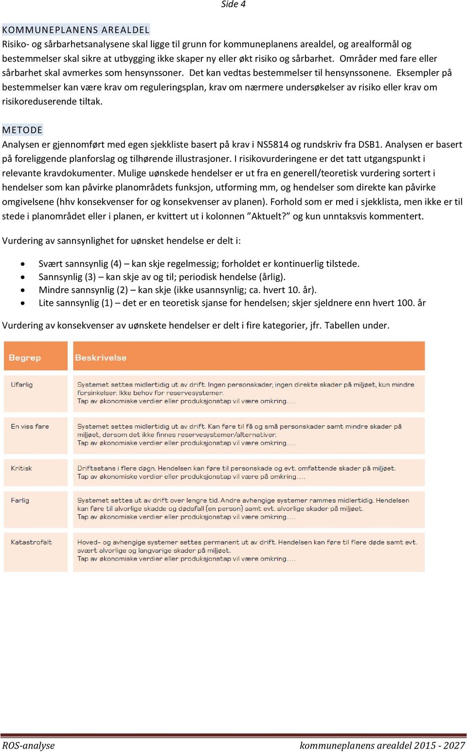 Eksempler på bestemmelser kan være krav m reguleringsplan, krav m nærmere undersøkelser av risik eller krav m risikreduserende tiltak.