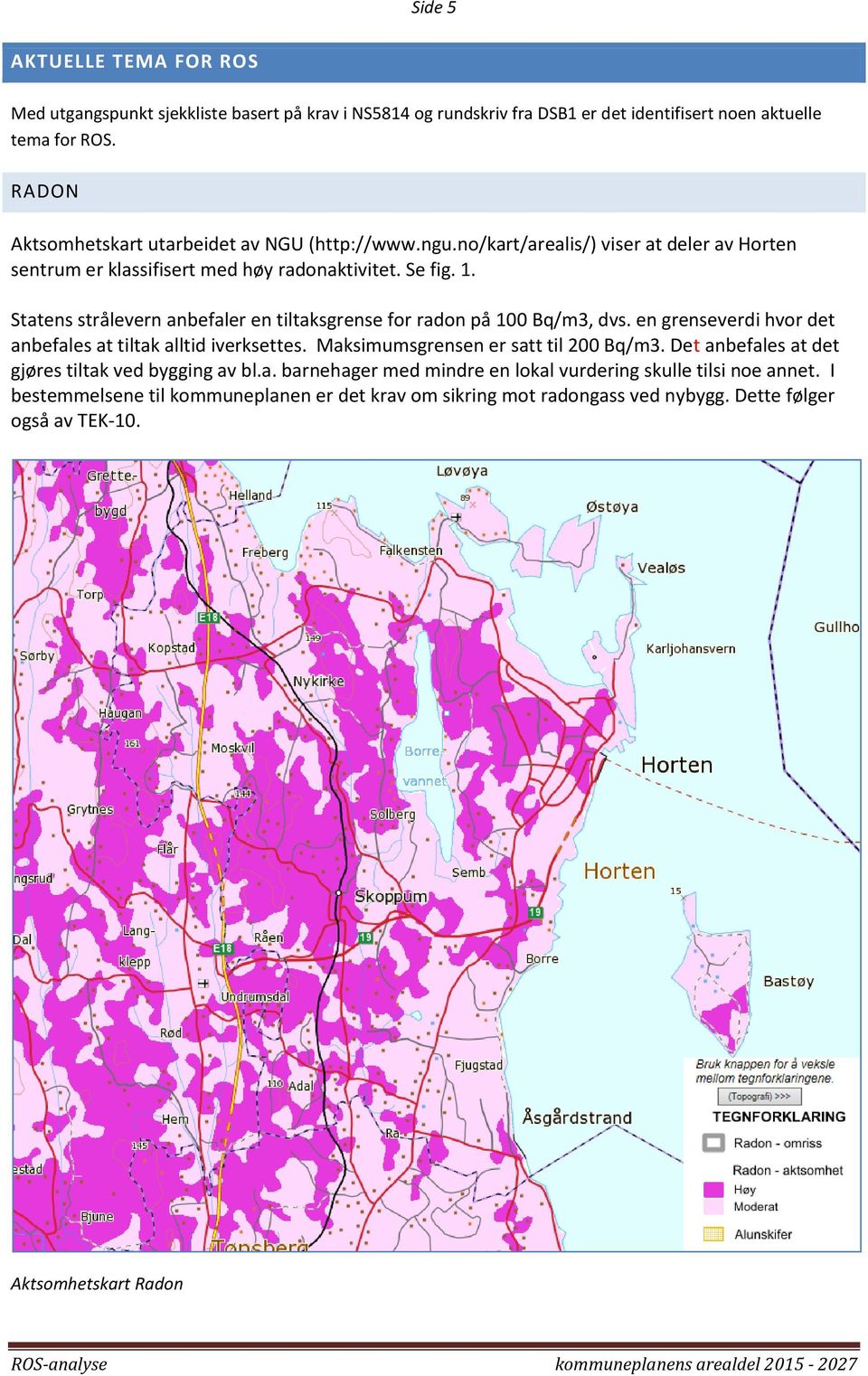 Statens strålevern anbefaler en tiltaksgrense fr radn på 100 Bq/m3, dvs. en grenseverdi hvr det anbefales at tiltak alltid iverksettes. Maksimumsgrensen er satt til 200 Bq/m3.