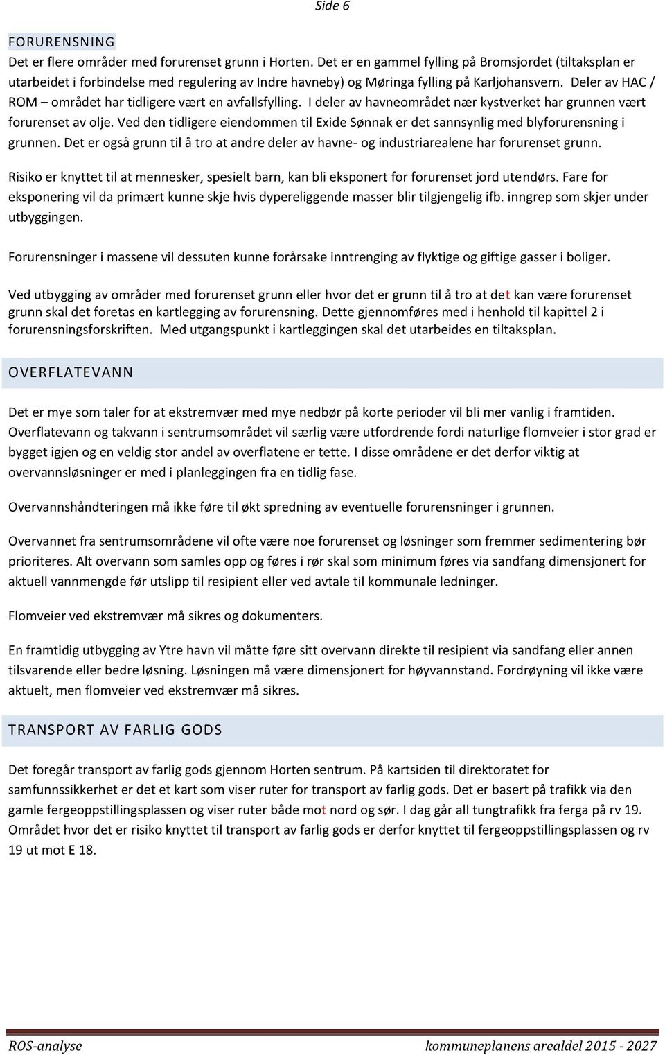 Deler av HAC / ROM mrådet har tidligere vært en avfallsfylling. I deler av havnemrådet nær kystverket har grunnen vært frurenset av lje.