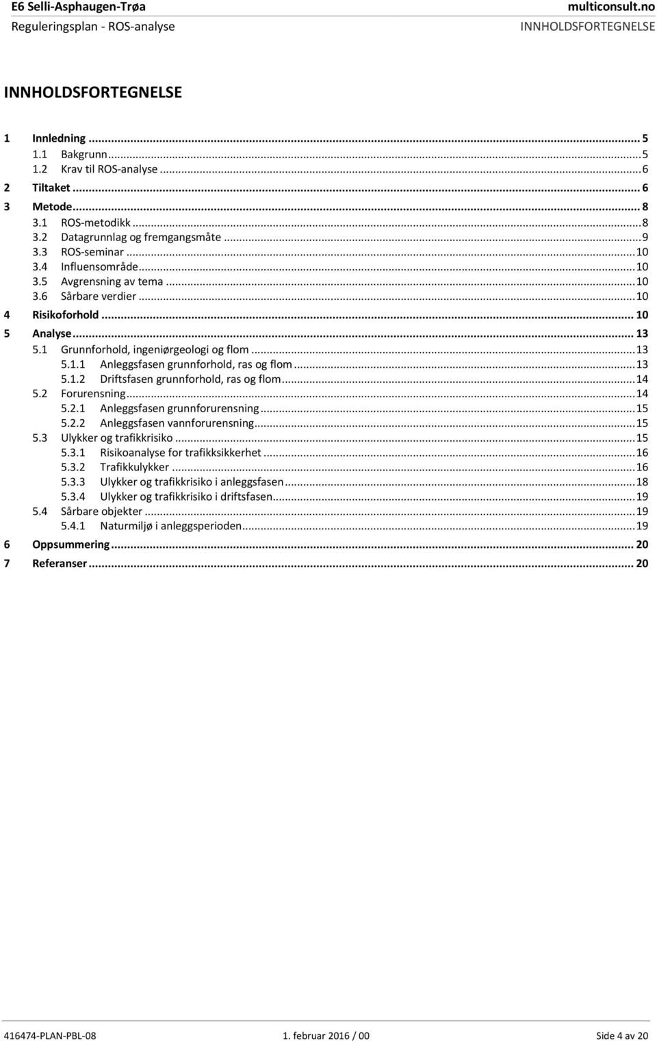 .. 13 5.1 Grunnforhold, ingeniørgeologi og flom... 13 5.1.1 Anleggsfasen grunnforhold, ras og flom... 13 5.1.2 Driftsfasen grunnforhold, ras og flom... 14 5.2 Forurensning... 14 5.2.1 5.2.2 Anleggsfasen grunnforurensning.