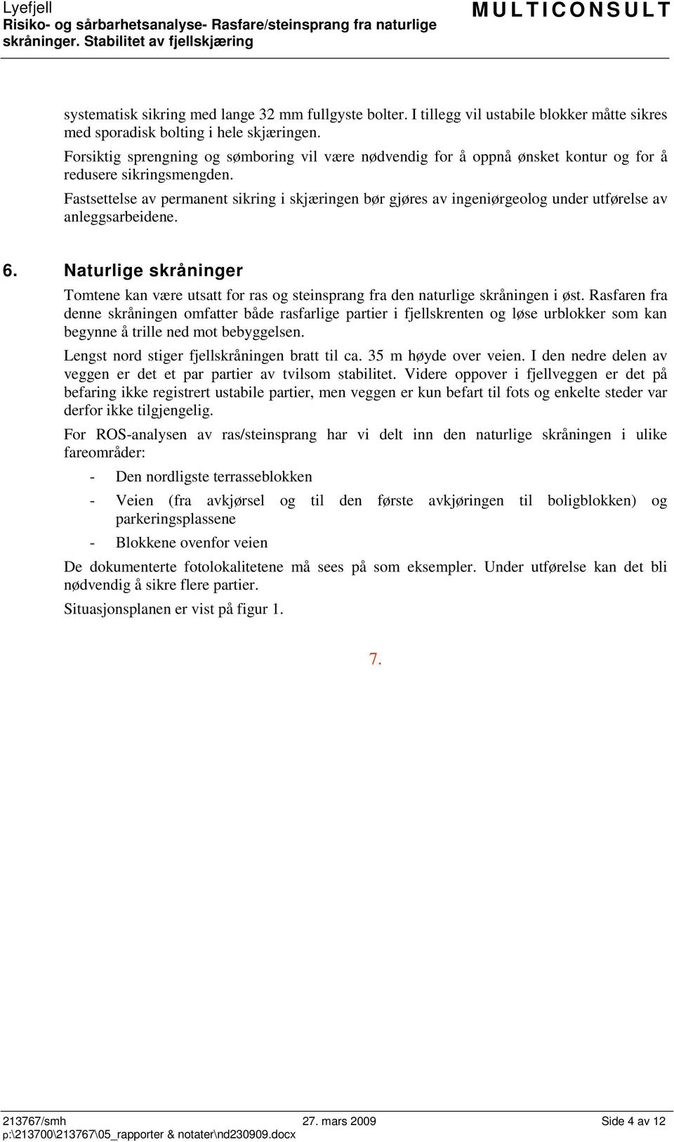 Fastsettelse av permanent sikring i skjæringen bør gjøres av ingeniørgeolog under utførelse av anleggsarbeidene. 6.