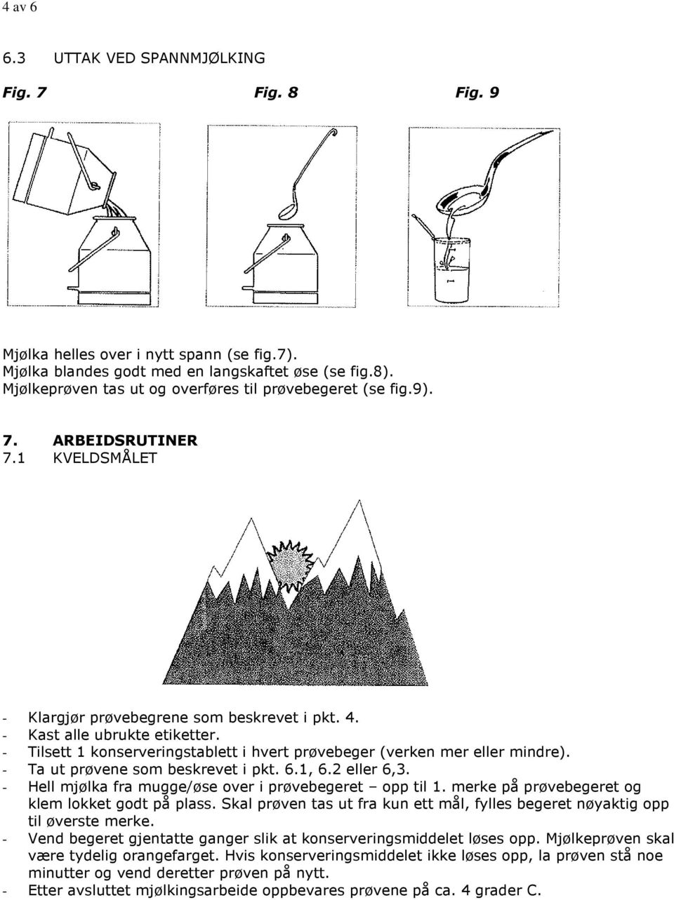 - Tilsett 1 konserveringstablett i hvert prøvebeger (verken mer eller mindre). - Ta ut prøvene som beskrevet i pkt. 6.1, 6.2 eller 6,3. - Hell mjølka fra mugge/øse over i prøvebegeret opp til 1.