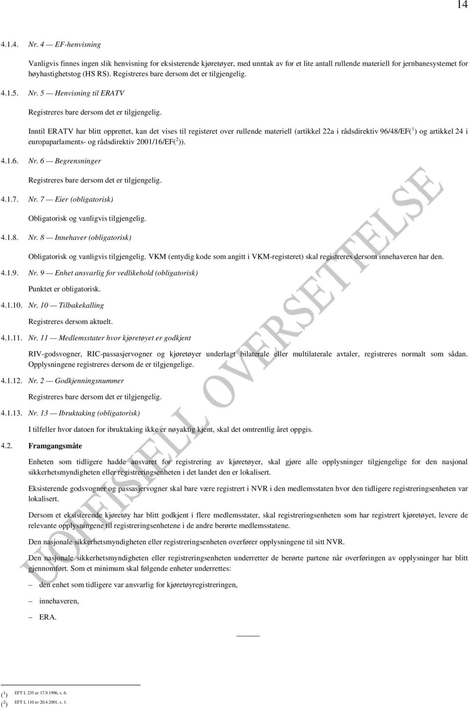 Inntil ERATV har blitt opprettet, kan det vises til registeret over rullende materiell (artikkel 22a i rådsdirektiv 96/48/EF( 1 ) og artikkel 24 i europaparlaments- og rådsdirektiv 2001/16/EF( 2 )).